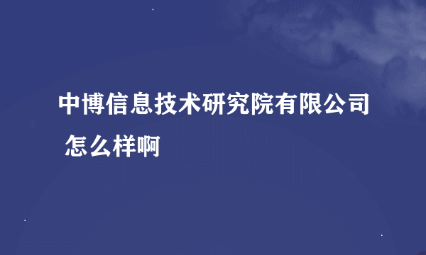 中博信息技术研究院有限公司 怎么样啊