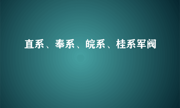 直系、奉系、皖系、桂系军阀