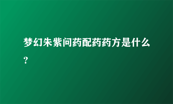 梦幻朱紫问药配药药方是什么？