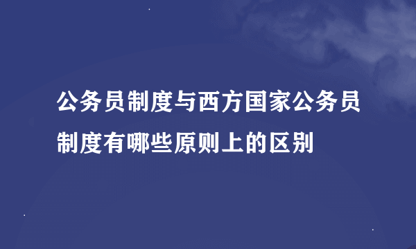 公务员制度与西方国家公务员制度有哪些原则上的区别