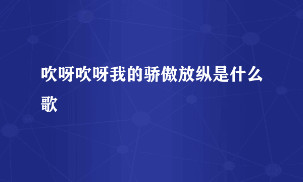 吹呀吹呀我的骄傲放纵是什么歌