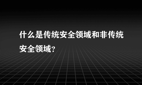 什么是传统安全领域和非传统安全领域？