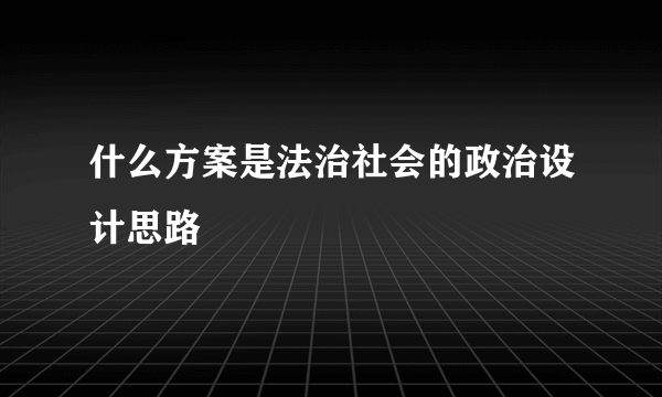 什么方案是法治社会的政治设计思路