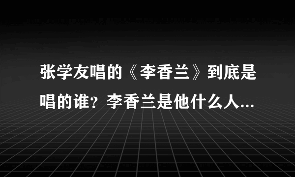 张学友唱的《李香兰》到底是唱的谁？李香兰是他什么人？为什么要唱这个歌