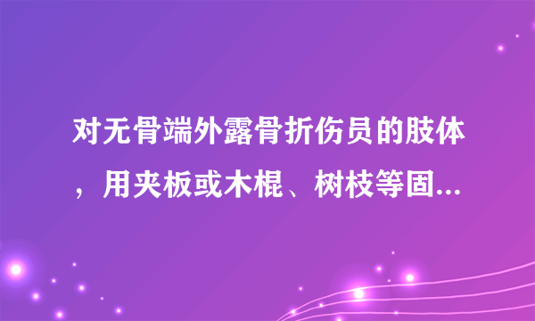 对无骨端外露骨折伤员的肢体，用夹板或木棍、树枝等固定时应___