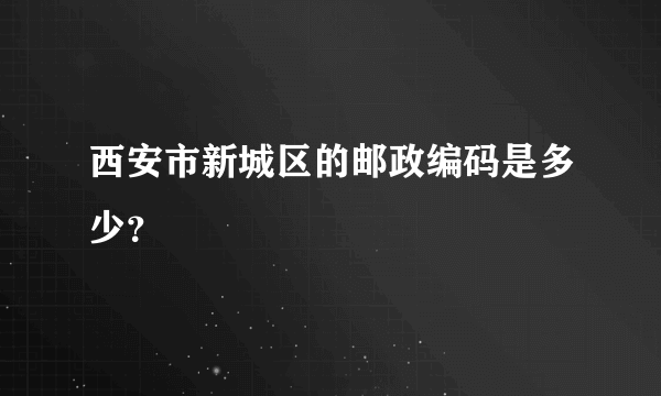 西安市新城区的邮政编码是多少？