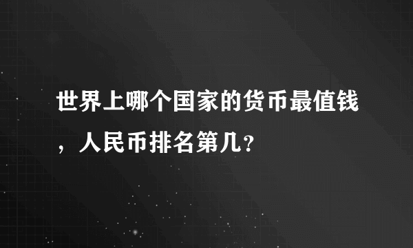 世界上哪个国家的货币最值钱，人民币排名第几？