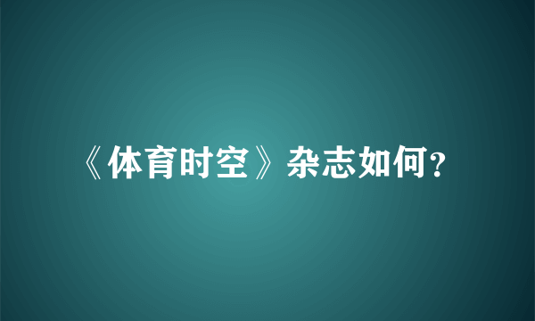 《体育时空》杂志如何？