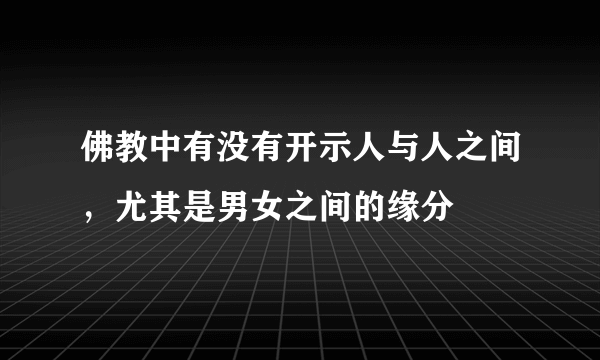 佛教中有没有开示人与人之间，尤其是男女之间的缘分