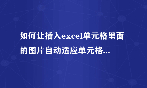 如何让插入excel单元格里面的图片自动适应单元格的大小？