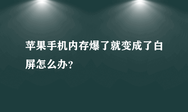 苹果手机内存爆了就变成了白屏怎么办？