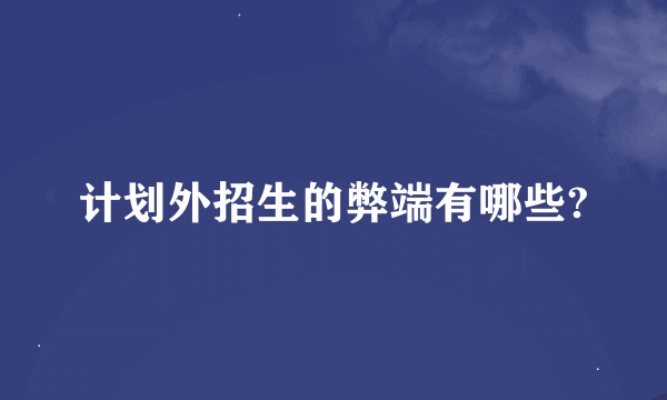 计划外招生的弊端有哪些?