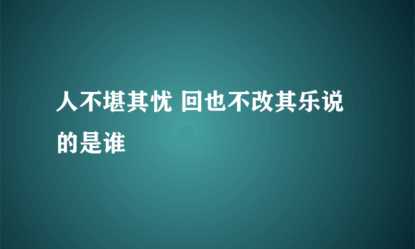 人不堪其忧 回也不改其乐说的是谁