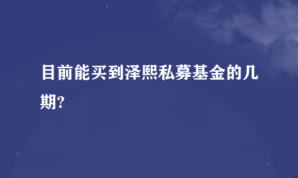 目前能买到泽熙私募基金的几期?