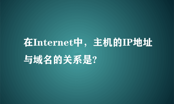 在Internet中，主机的IP地址与域名的关系是?