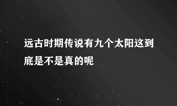 远古时期传说有九个太阳这到底是不是真的呢