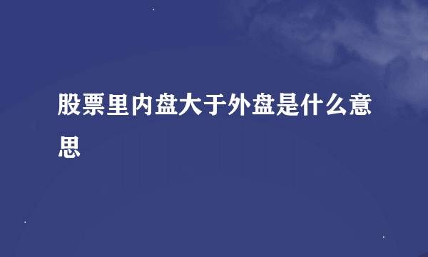 股票里内盘大于外盘是什么意思