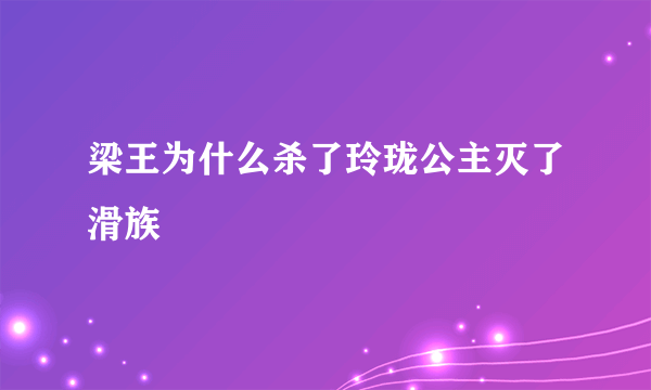 梁王为什么杀了玲珑公主灭了滑族