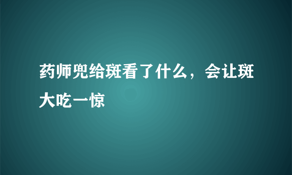 药师兜给斑看了什么，会让斑大吃一惊