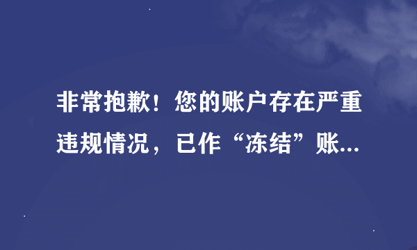 非常抱歉！您的账户存在严重违规情况，已作“冻结”账户处理。详细请参见这里