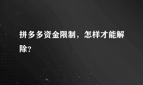 拼多多资金限制，怎样才能解除？