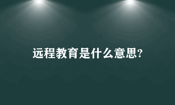 远程教育是什么意思?