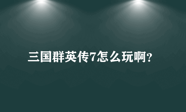 三国群英传7怎么玩啊？