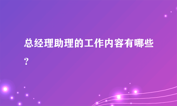 总经理助理的工作内容有哪些？