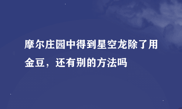 摩尔庄园中得到星空龙除了用金豆，还有别的方法吗