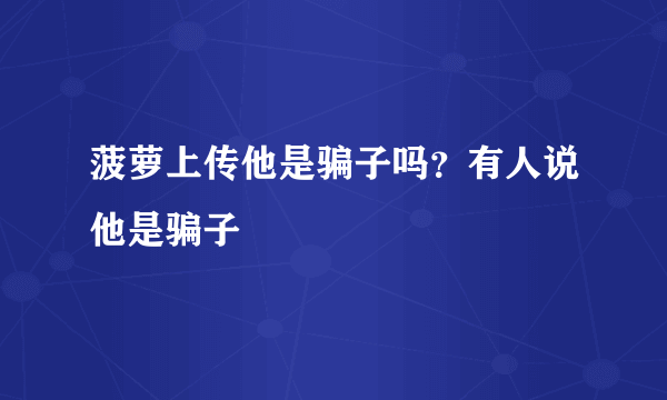 菠萝上传他是骗子吗？有人说他是骗子