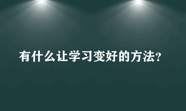 有什么让学习变好的方法？