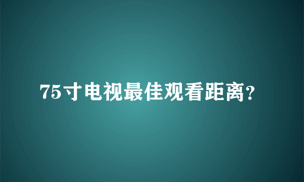 75寸电视最佳观看距离？