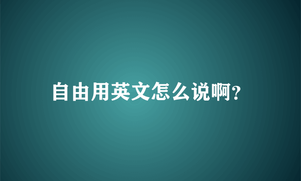 自由用英文怎么说啊？