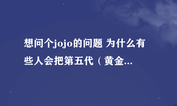 想问个jojo的问题 为什么有些人会把第五代（黄金体验）叫做“茸茸”啊