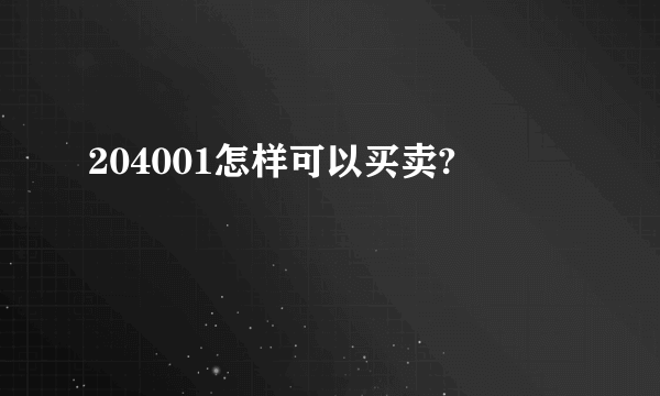 204001怎样可以买卖?