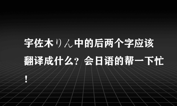 宇佐木りん中的后两个字应该翻译成什么？会日语的帮一下忙！