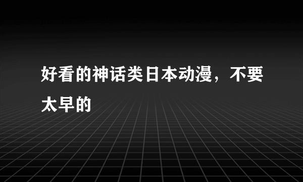 好看的神话类日本动漫，不要太早的