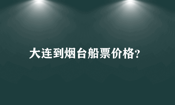 大连到烟台船票价格？