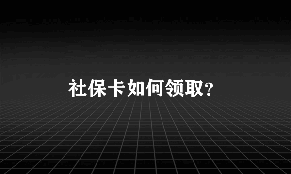 社保卡如何领取？