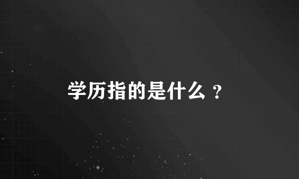 学历指的是什么 ？