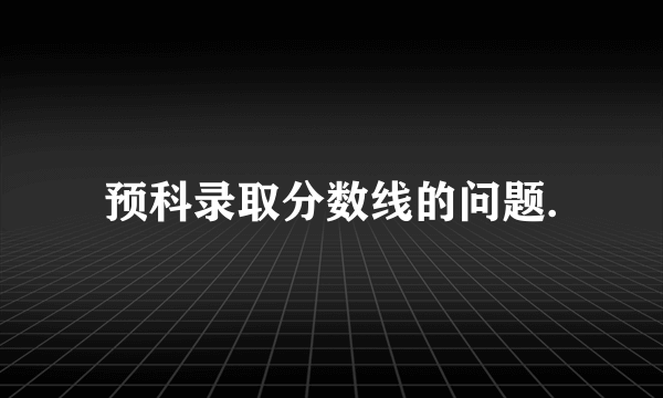 预科录取分数线的问题.