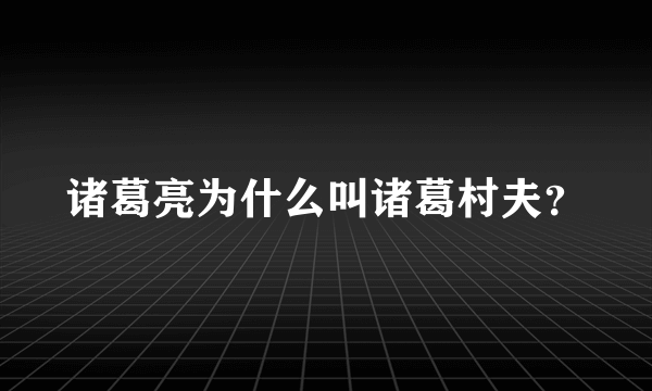 诸葛亮为什么叫诸葛村夫？