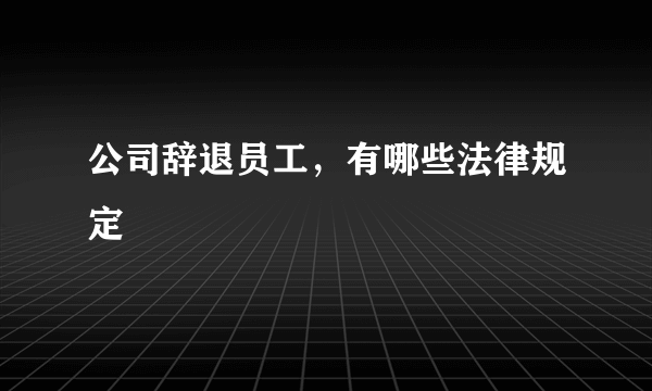 公司辞退员工，有哪些法律规定