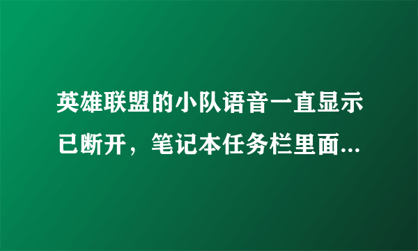 英雄联盟的小队语音一直显示已断开，笔记本任务栏里面也没出现麦克风那个图标，重启游戏很多次都没有？