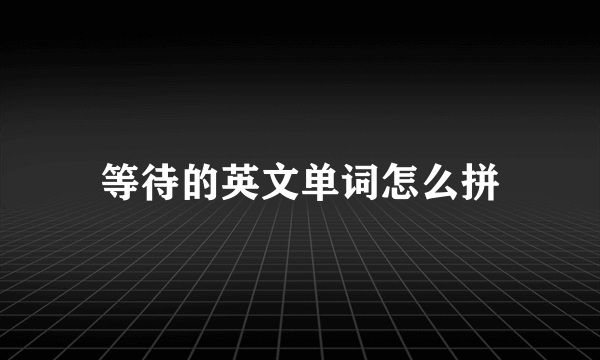 等待的英文单词怎么拼