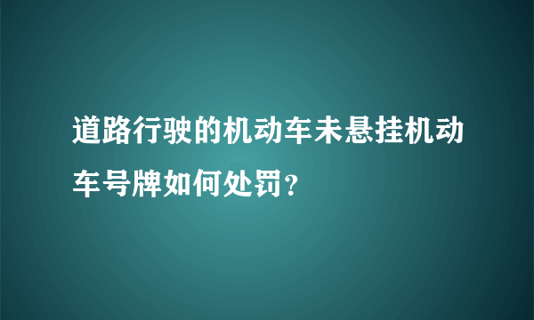 道路行驶的机动车未悬挂机动车号牌如何处罚？