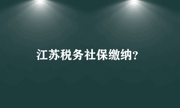 江苏税务社保缴纳？