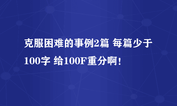 克服困难的事例2篇 每篇少于100字 给100F重分啊！