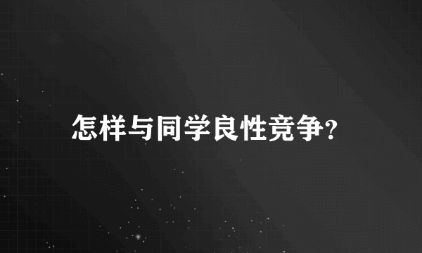 怎样与同学良性竞争？