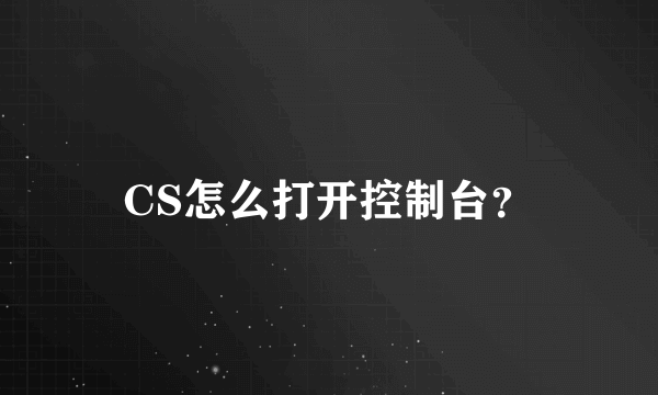 CS怎么打开控制台？